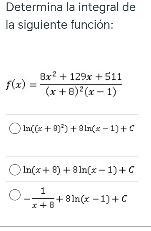 Determina la integral de
la siguiente función:
f(x)=frac 8x^2+129x+511(x+8)^2(x-1)
ln ((x+8)^2)+8ln (x-1)+C
ln (x+8)+8ln (x-1)+C
- 1/x+8 +8ln (x-1)+C