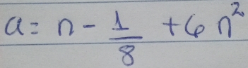 a=n- 1/8 +6n^2