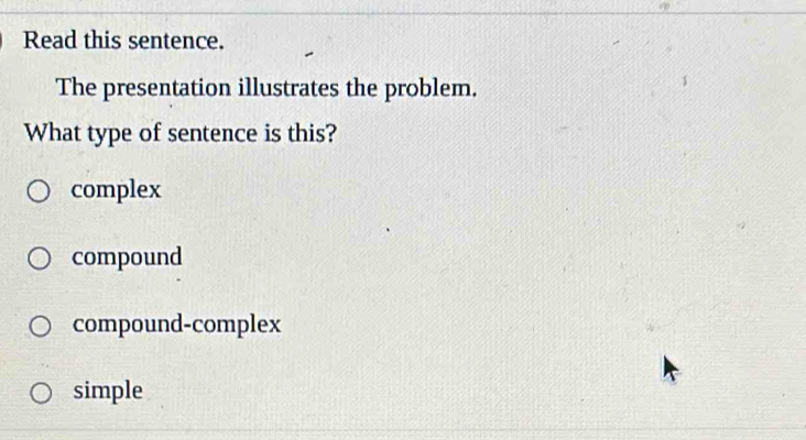 Read this sentence.
The presentation illustrates the problem.
What type of sentence is this?
complex
compound
compound-complex
simple