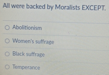 All were backed by Moralists EXCEPT.
Abolitionism
Women's suffrage
Black suffrage
Temperance