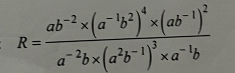 R=frac ab^(-2)* (a^(-1)b^2)^4* (ab^(-1))^2a^(-2)b* (a^2b^(-1))^3* a^(-1)b