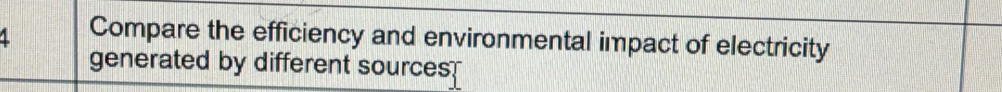 Compare the efficiency and environmental impact of electricity 
generated by different sources.