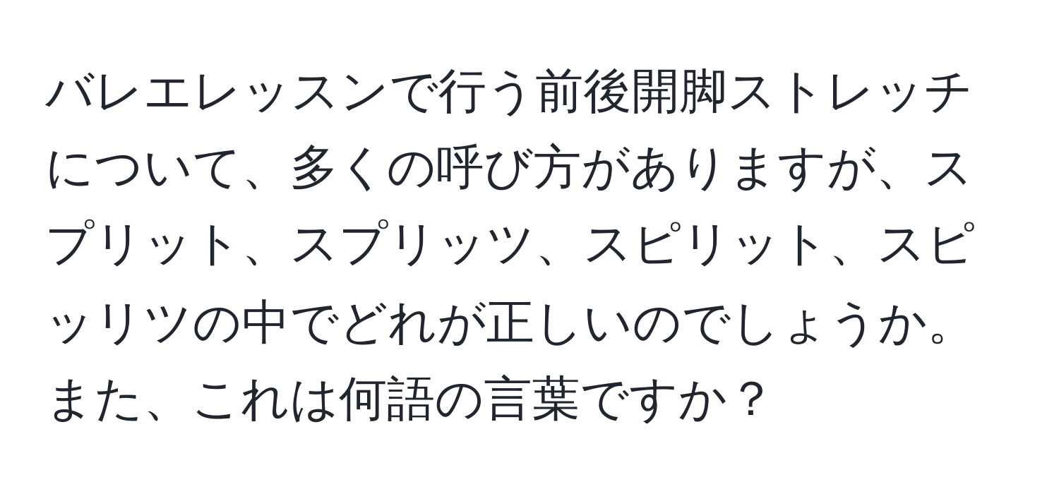 バレエレッスンで行う前後開脚ストレッチについて、多くの呼び方がありますが、スプリット、スプリッツ、スピリット、スピッリツの中でどれが正しいのでしょうか。また、これは何語の言葉ですか？