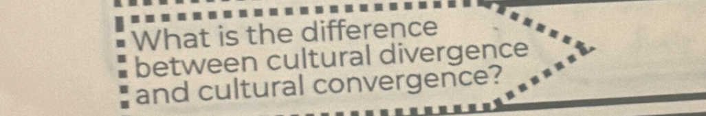 What is the difference 
between cultural divergence 
and cultural convergence?