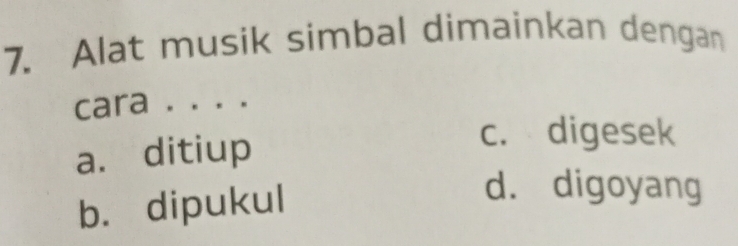 Alat musik simbal dimainkan dengan
cara . . . .
a. ditiup
c. digesek
b. dipukul
d. digoyang