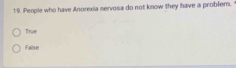 People who have Anorexia nervosa do not know they have a problem.
True
False