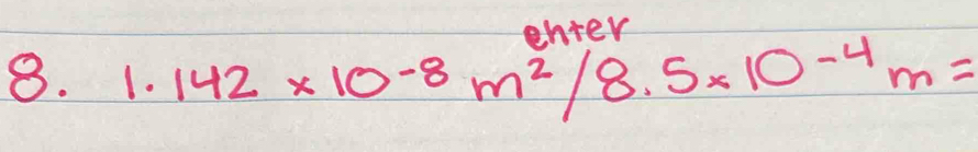 enier 
8. 1.142* 10^(-8)m^2/8.5* 10^(-4)m=