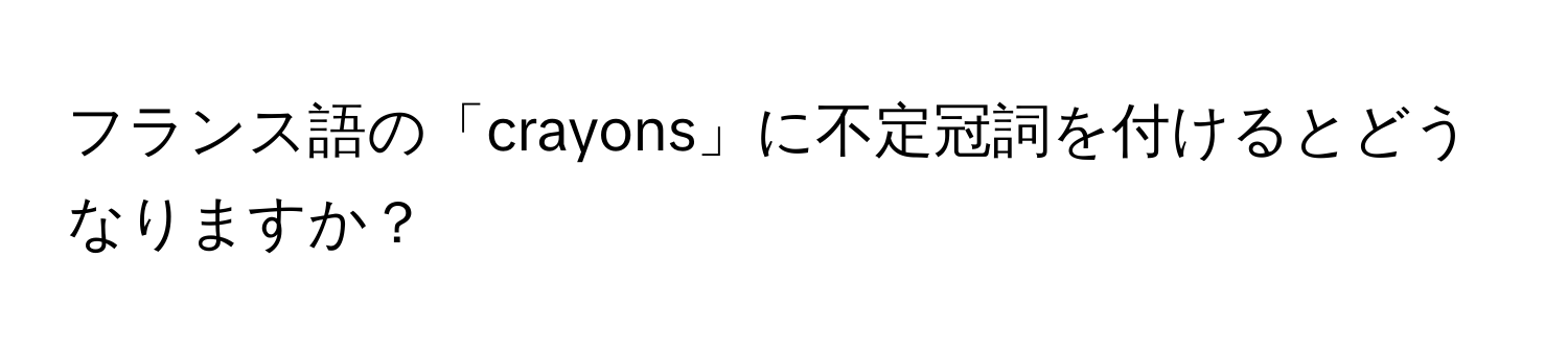 フランス語の「crayons」に不定冠詞を付けるとどうなりますか？