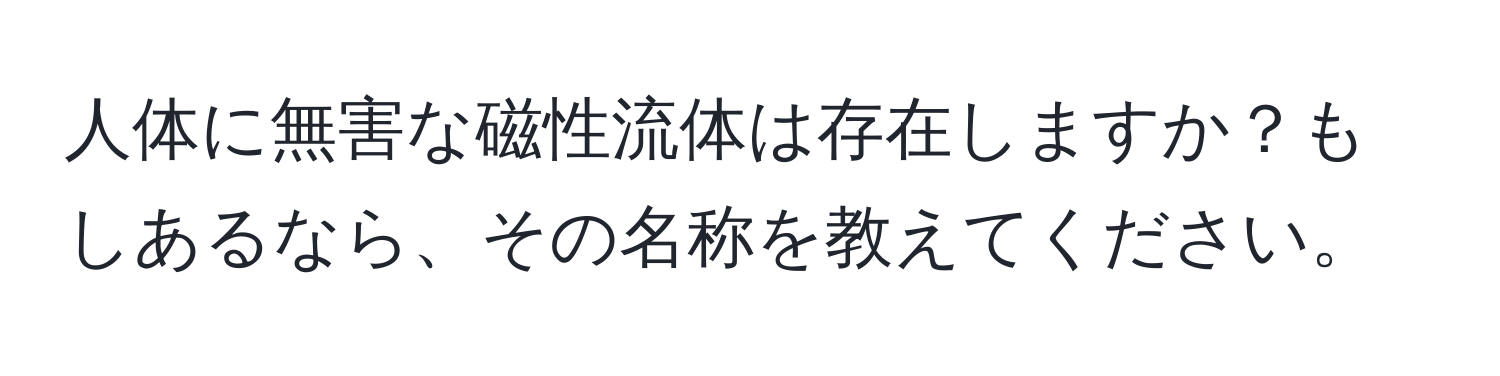 人体に無害な磁性流体は存在しますか？もしあるなら、その名称を教えてください。