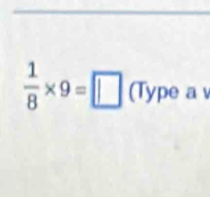  1/8 * 9=□ (Ty pe a