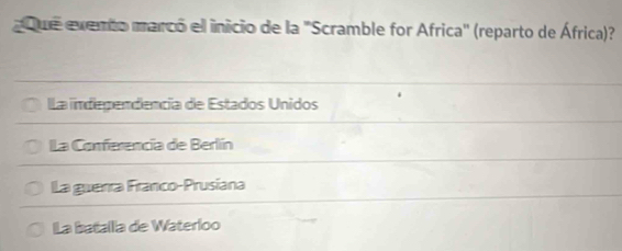 que exento marcó el inicio de la 'Scramble for Africa' (reparto de África)?
la independencia de Estados Unidos
La Conferencía de Berlín
La guerra Franco-Prusíana
La batallia de Waterloo