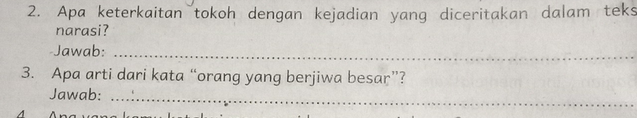 Apa keterkaitan tokoh dengan kejadian yang diceritakan dalam teks 
narasi? 
-Jawab:_ 
3. Apa arti dari kata “orang yang berjiwa besar”? 
Jawab:_ 
A