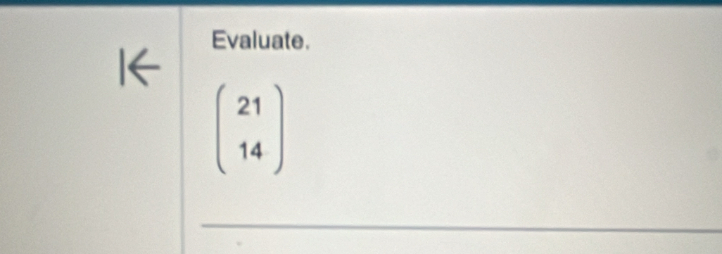 Evaluate.

beginpmatrix 21 14endpmatrix
_