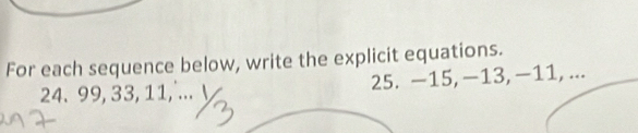 For each sequence below, write the explicit equations.
24. 99, 33, 11,'... 25. -15, -13, −11, ...