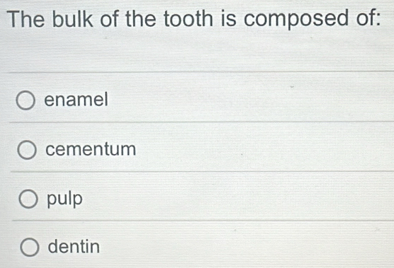 The bulk of the tooth is composed of:
enamel
cementum
pulp
dentin