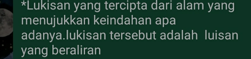 Lukisan yang tercipta dari alam yang 
menujukkan keindahan apa 
adanya.lukisan tersebut adalah luisan 
yang beraliran