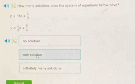 How many solutions does the systern of equations below have?
y=-3x+ 1/7 
y= 1/2 x+ 5/4 
no solution
one solution
infinitely many solutions
Submit