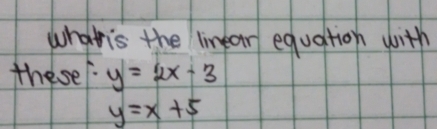 whatis the linear equation with
these y=2x-3
y=x+5