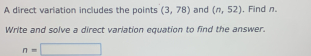 A direct variation includes the points (3,78) and (n,52). Find n. 
Write and solve a direct variation equation to find the answer.
n=□