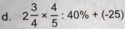 2 3/4 *  4/5 :40% +(-25)