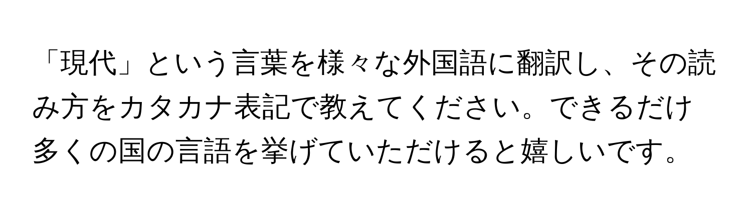 「現代」という言葉を様々な外国語に翻訳し、その読み方をカタカナ表記で教えてください。できるだけ多くの国の言語を挙げていただけると嬉しいです。