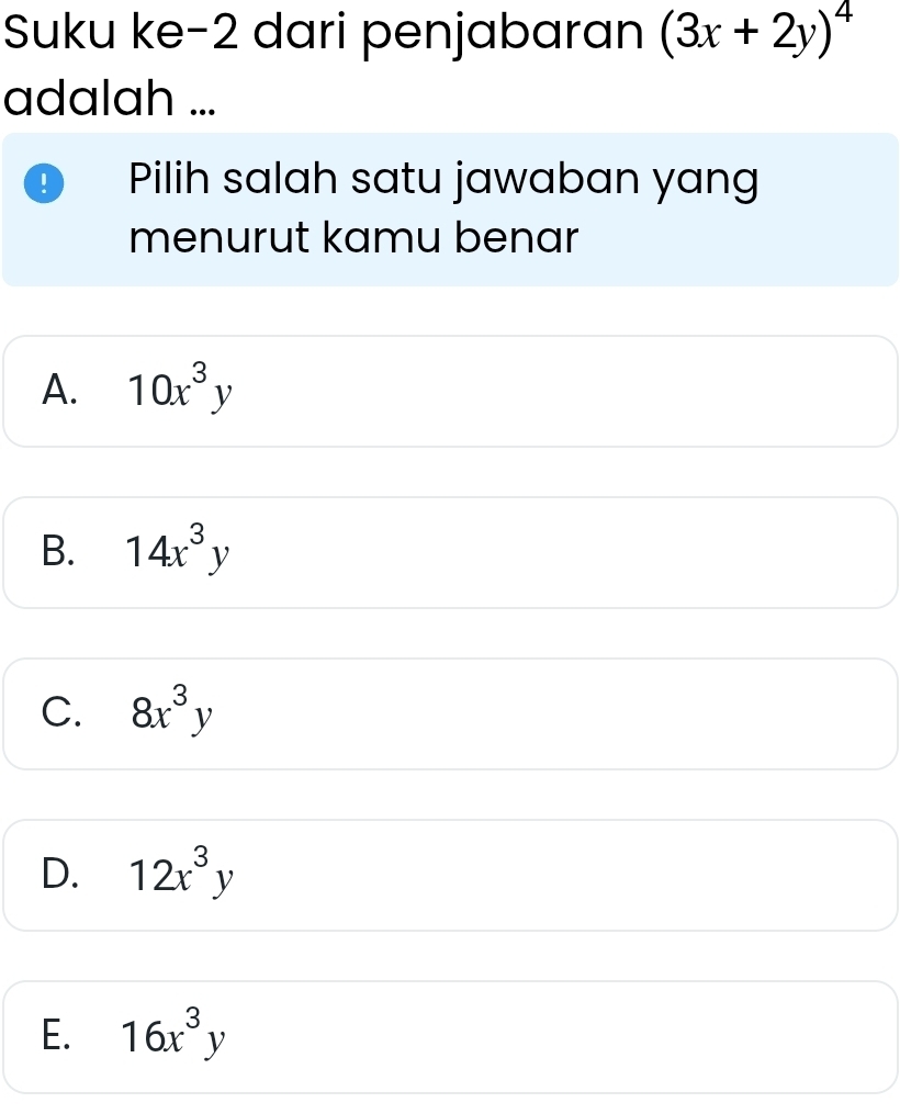 Suku ke-2 dari penjabaran (3x+2y)^4
adalah ...
! Pilih salah satu jawaban yang
menurut kamu benar
A. 10x^3y
B. 14x^3y
C. 8x^3y
D. 12x^3y
E. 16x^3y