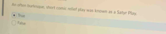 An often burlesque, short comic relief play was known as a Satyr Play.
True
False