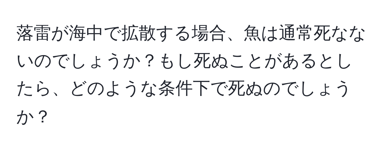 落雷が海中で拡散する場合、魚は通常死なないのでしょうか？もし死ぬことがあるとしたら、どのような条件下で死ぬのでしょうか？