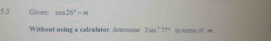 5.3 Given: cos 26°=m
Without using a calculator, determine 2sin^277° in terms of m.