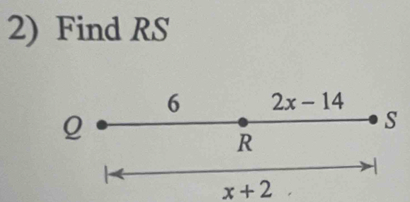 Find RS
6
2x-14
Q
S
R
x+2