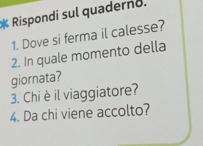 Rispondi sul quaderno. 
1. Dove si ferma il calesse? 
2. In quale momento della 
giornata? 
3. Chi è il viaggiatore? 
4. Da chi viene accolto?