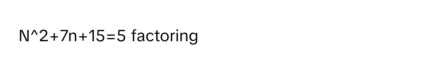 N^2+7n+15=5 factoring