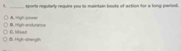 sports regularly require you to maintain bouts of action for a long period.
A. High-power
B. High-endurance
C. Mixed
D. High-strength