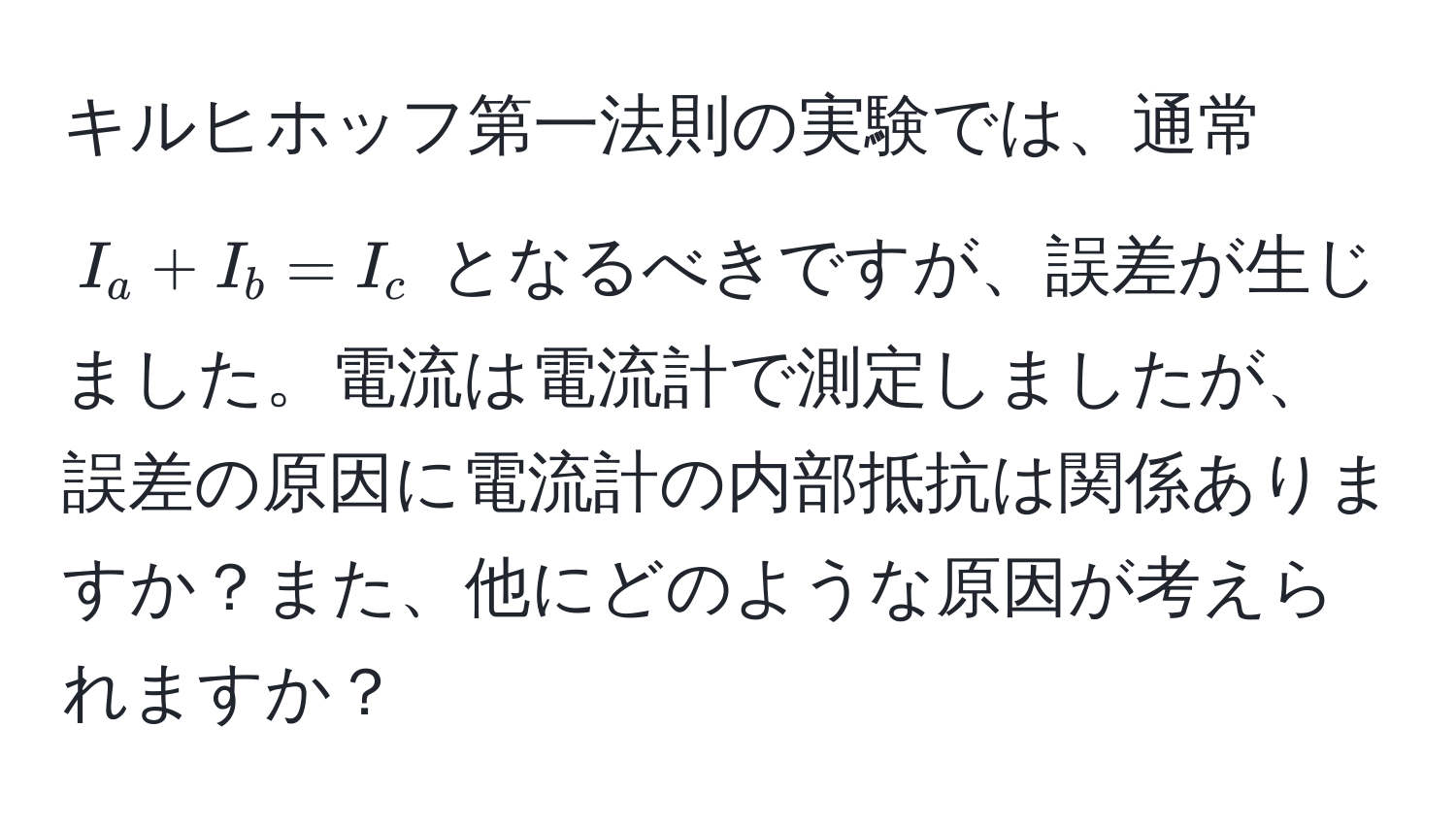 キルヒホッフ第一法則の実験では、通常 $I_a + I_b = I_c$ となるべきですが、誤差が生じました。電流は電流計で測定しましたが、誤差の原因に電流計の内部抵抗は関係ありますか？また、他にどのような原因が考えられますか？