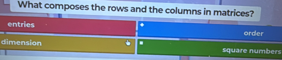 What composes the rows and the columns in matrices? 
entries 
order 
dimension . 
square numbers