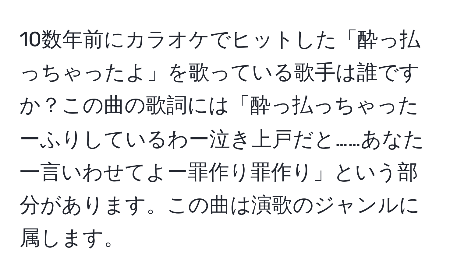 10数年前にカラオケでヒットした「酔っ払っちゃったよ」を歌っている歌手は誰ですか？この曲の歌詞には「酔っ払っちゃったーふりしているわー泣き上戸だと……あなた一言いわせてよー罪作り罪作り」という部分があります。この曲は演歌のジャンルに属します。