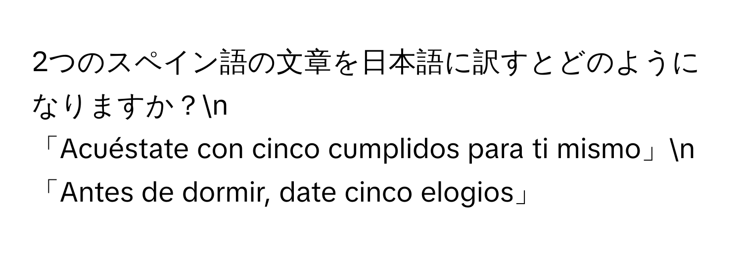 2つのスペイン語の文章を日本語に訳すとどのようになりますか？n
「Acuéstate con cinco cumplidos para ti mismo」n
「Antes de dormir, date cinco elogios」