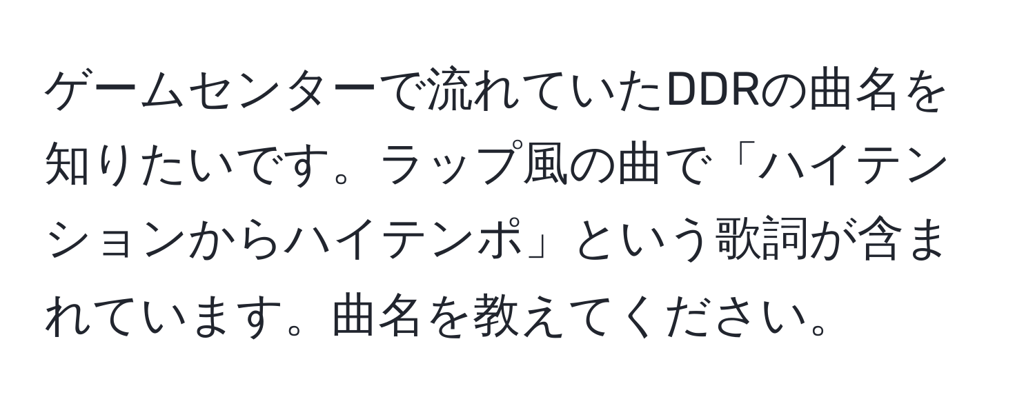 ゲームセンターで流れていたDDRの曲名を知りたいです。ラップ風の曲で「ハイテンションからハイテンポ」という歌詞が含まれています。曲名を教えてください。