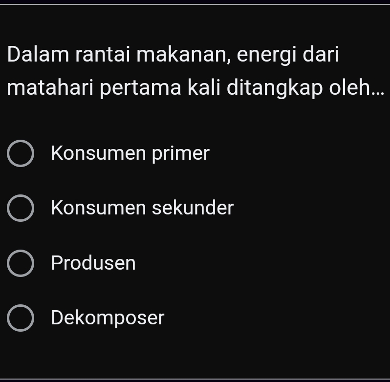 Dalam rantai makanan, energi dari
matahari pertama kali ditangkap oleh...
Konsumen primer
Konsumen sekunder
Produsen
Dekomposer