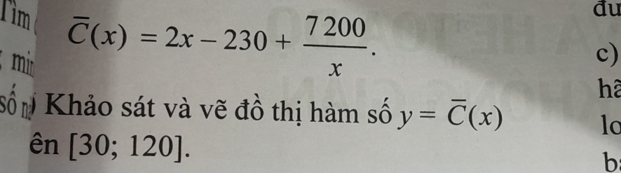 Tìm overline C(x)=2x-230+ 7200/x . 
đu 
mir 
c) 
hà 
sốp Khảo sát và vẽ đồ thị hàm số y=overline C(x)
lo 
ên [30;120]. 
b