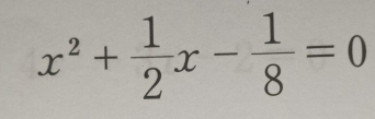 x^2+ 1/2 x- 1/8 =0