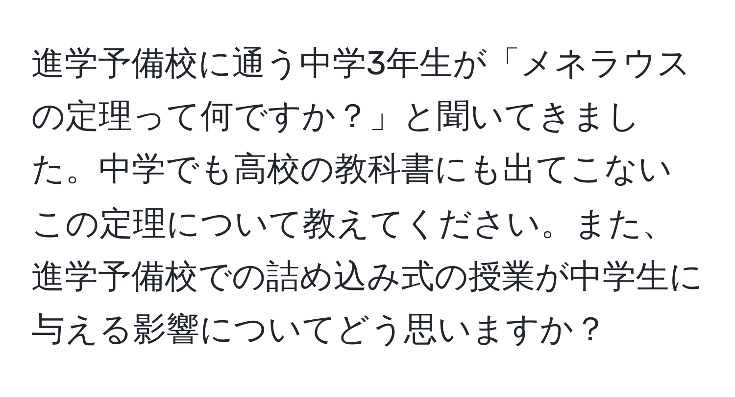 進学予備校に通う中学3年生が「メネラウスの定理って何ですか？」と聞いてきました。中学でも高校の教科書にも出てこないこの定理について教えてください。また、進学予備校での詰め込み式の授業が中学生に与える影響についてどう思いますか？