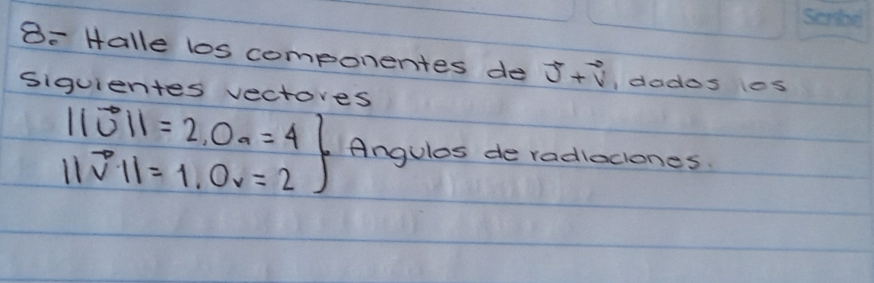 B: Halle los componentes de vector U+vector V dodos los 
siguientes vectores
.beginarrayr beginvmatrix endvmatrix vector U11=2,0_a=4 ||vector nu ||=1,0_v=2endarray Angules de radleciones.