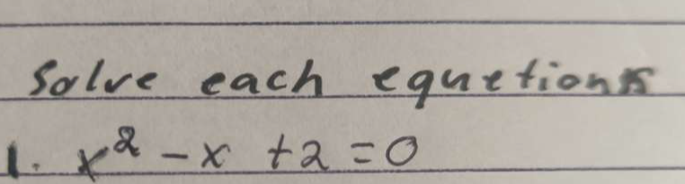 Solve each equetions 
1. x^2-x+2=0