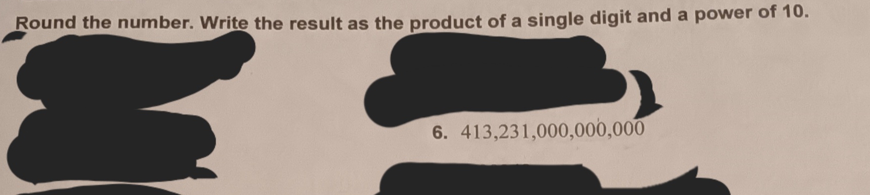 Round the number. Write the result as the product of a single digit and a power of 10. 
6. 413,231,000,000,000