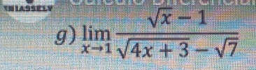 IASSELY 
g) limlimits _xto 1 (sqrt(x)-1)/sqrt(4x+3)-sqrt(7) 