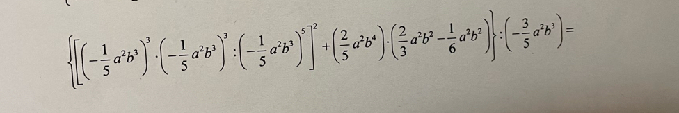  [(- 1/5 a^2b^3)^3· (- 1/5 a^2b^3)^3:(- 1/5 a^2b^3)^5]^2+( 2/5 a^2b^4)· ( 2/3 a^2b^2- 1/6 a^2b^2) :(- 3/5 a^2b^3)=