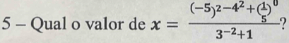 Qual o valor de x=frac (-5)^2-4^2+( 1/5 )^03^(-2)+1