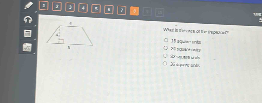 1 2 3 4 5 6 7 8 9 10 TIME
What is the area of the trapezoid?
16 square units
24 square units
32 square units
36 square units