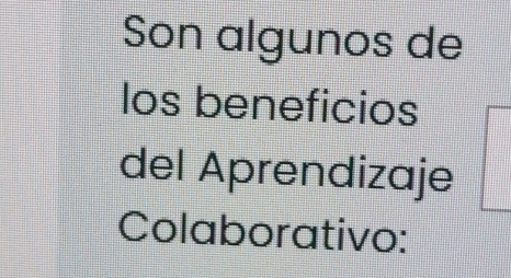 Son algunos de 
los beneficios 
del Aprendizaje 
Colaborativo: